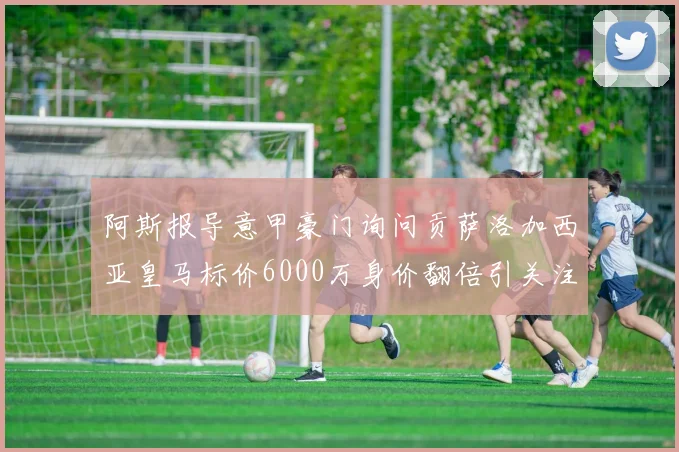 阿斯报导意甲豪门询问贡萨洛加西亚皇马标价6000万身价翻倍引关注