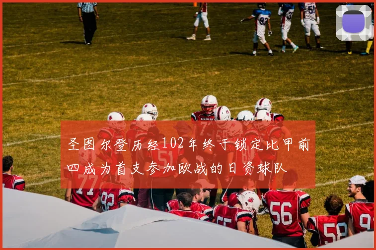 圣图尔登历经102年终于锁定比甲前四成为首支参加欧战的日资球队