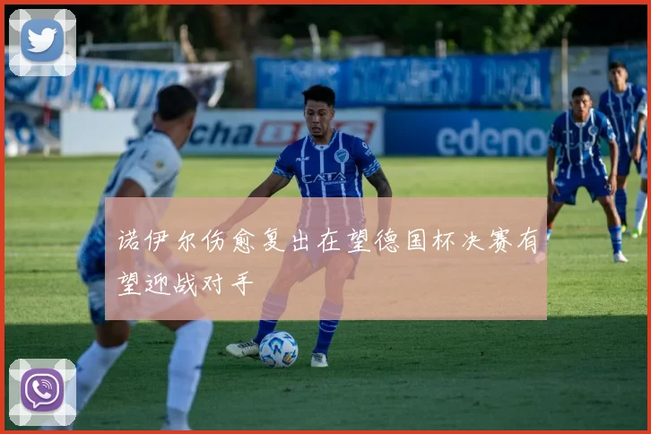 诺伊尔伤愈复出在望德国杯决赛有望迎战对手