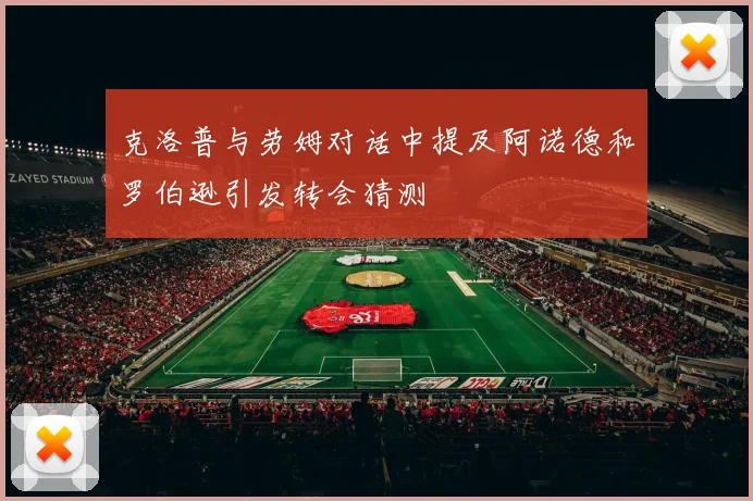 克洛普与劳姆对话中提及阿诺德和罗伯逊引发转会猜测