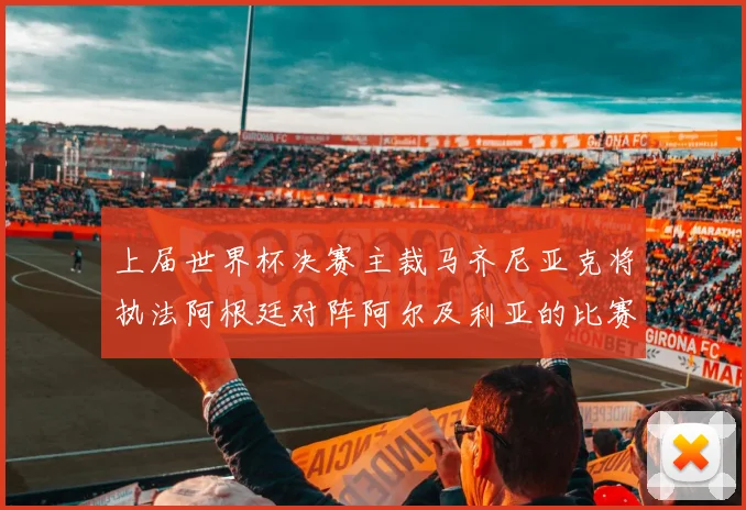 上届世界杯决赛主裁马齐尼亚克将执法阿根廷对阵阿尔及利亚的比赛