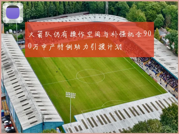 火箭队仍有操作空间与补强机会900万中产特例助力引援计划