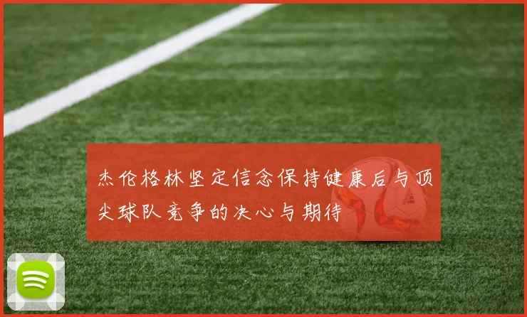 杰伦格林坚定信念保持健康后与顶尖球队竞争的决心与期待