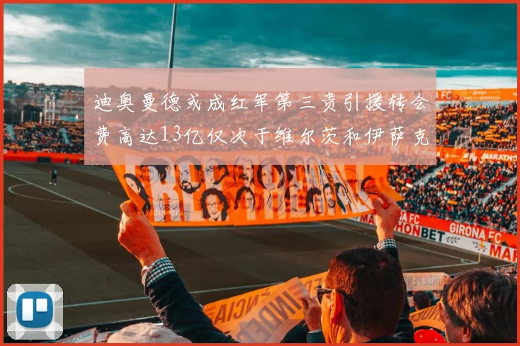迪奥曼德或成红军第三贵引援转会费高达13亿仅次于维尔茨和伊萨克