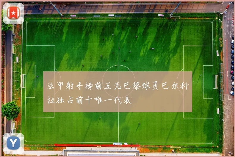 法甲射手榜前五无巴黎球员巴尔科拉独占前十唯一代表