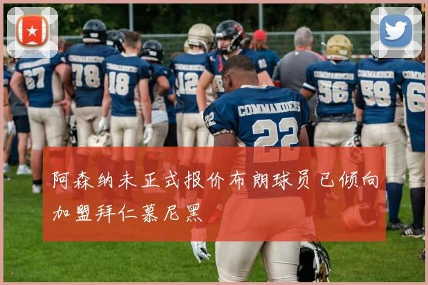 阿森纳未正式报价布朗球员已倾向加盟拜仁慕尼黑