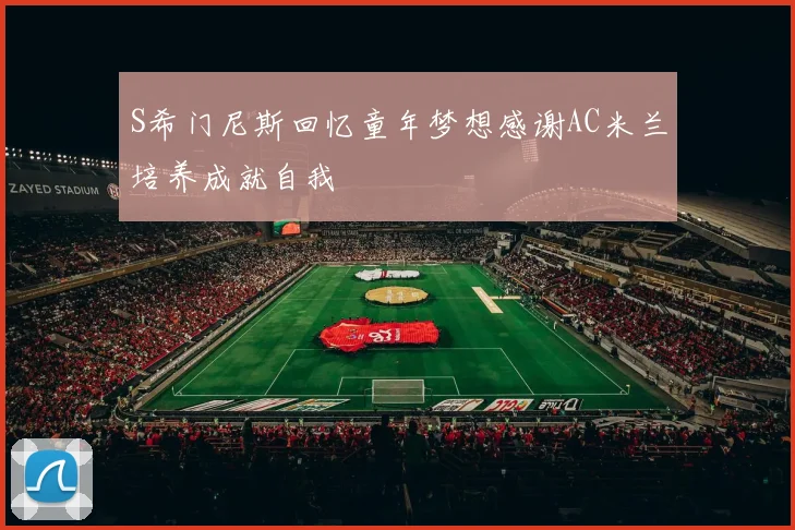 S希门尼斯回忆童年梦想感谢AC米兰培养成就自我