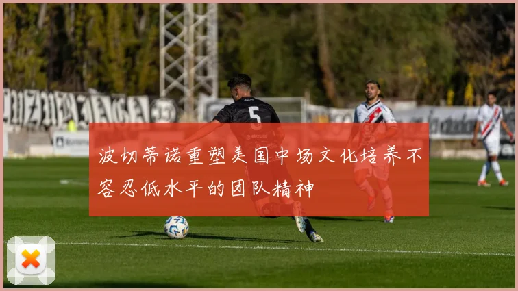 波切蒂诺重塑美国中场文化培养不容忍低水平的团队精神