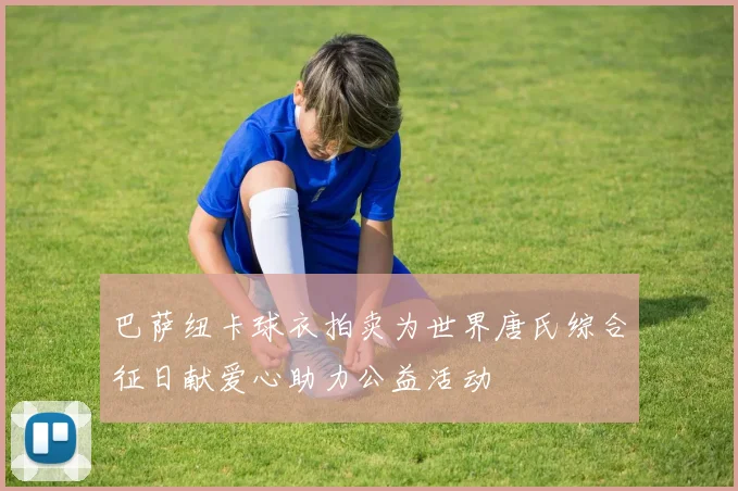 巴萨纽卡球衣拍卖为世界唐氏综合征日献爱心助力公益活动
