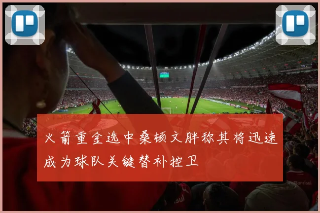 火箭重金选中桑顿文胖称其将迅速成为球队关键替补控卫