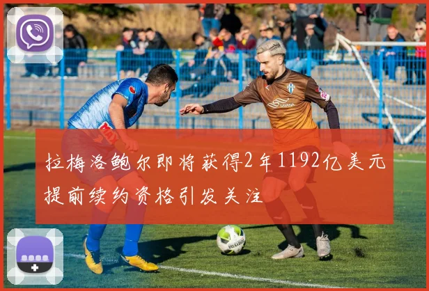 拉梅洛鲍尔即将获得2年1192亿美元提前续约资格引发关注