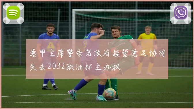 意甲主席警告若政府接管意足协将失去2032欧洲杯主办权